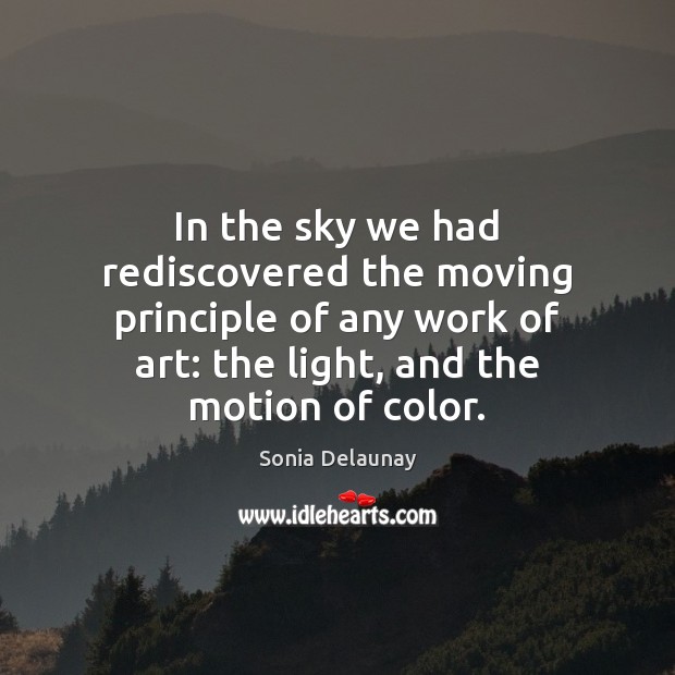 In the sky we had rediscovered the moving principle of any work Sonia Delaunay Picture Quote