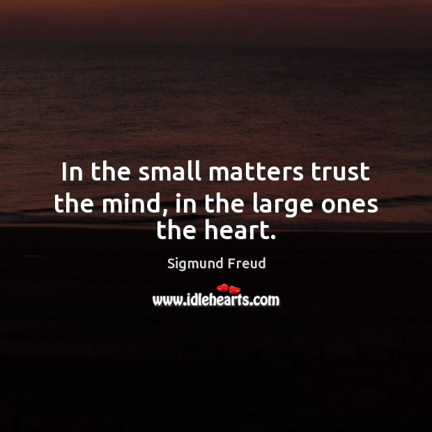 In the small matters trust the mind, in the large ones the heart. Sigmund Freud Picture Quote
