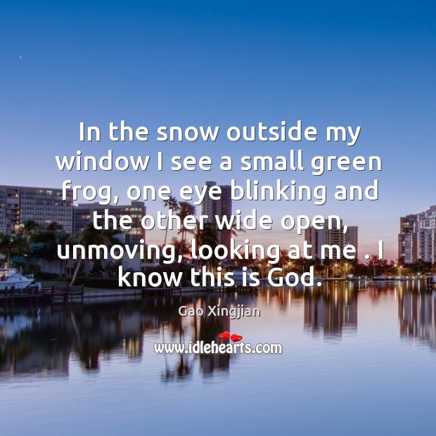 In the snow outside my window I see a small green frog, Gao Xingjian Picture Quote