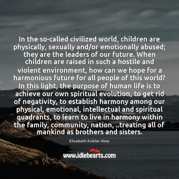 In the so-called civilized world, children are physically, sexually and/or emotionally Elisabeth Kubler-Ross Picture Quote