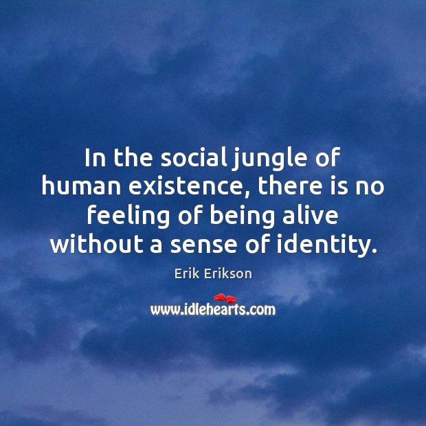 In the social jungle of human existence, there is no feeling of Erik Erikson Picture Quote