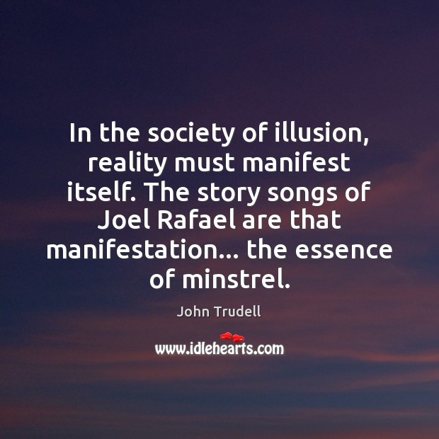 In the society of illusion, reality must manifest itself. The story songs John Trudell Picture Quote