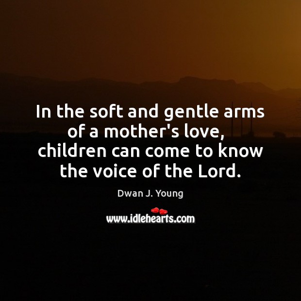 In the soft and gentle arms of a mother’s love,   children can Dwan J. Young Picture Quote