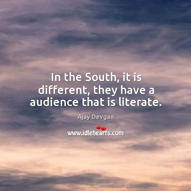 In the south, it is different, they have a audience that is literate. Ajay Devgan Picture Quote