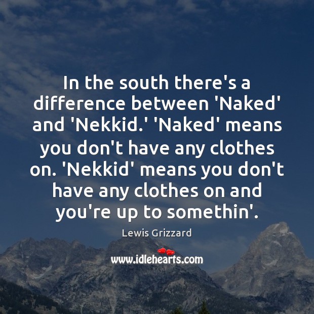 In the south there’s a difference between ‘Naked’ and ‘Nekkid.’ ‘Naked’ Lewis Grizzard Picture Quote