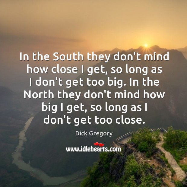In the South they don’t mind how close I get, so long Dick Gregory Picture Quote