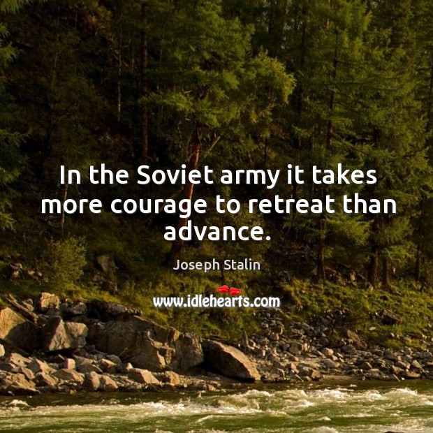 In the soviet army it takes more courage to retreat than advance. Joseph Stalin Picture Quote