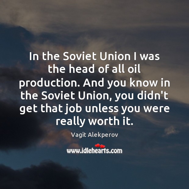 In the Soviet Union I was the head of all oil production. Worth Quotes Image