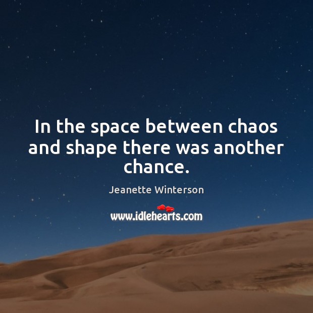 In the space between chaos and shape there was another chance. Jeanette Winterson Picture Quote