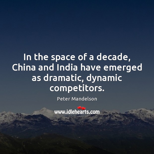 In the space of a decade, China and India have emerged as dramatic, dynamic competitors. Peter Mandelson Picture Quote