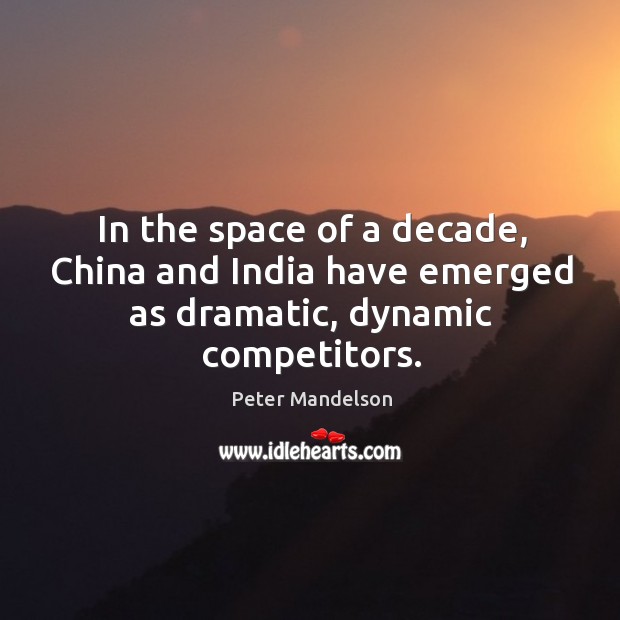In the space of a decade, china and india have emerged as dramatic, dynamic competitors. Peter Mandelson Picture Quote