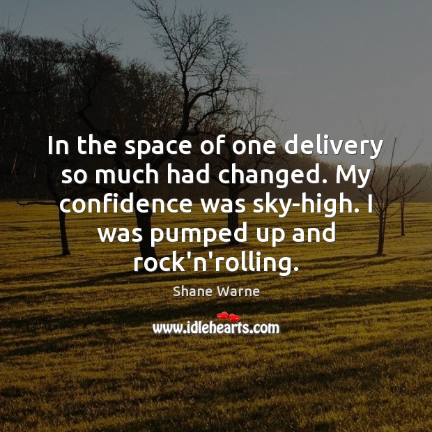 In the space of one delivery so much had changed. My confidence Confidence Quotes Image