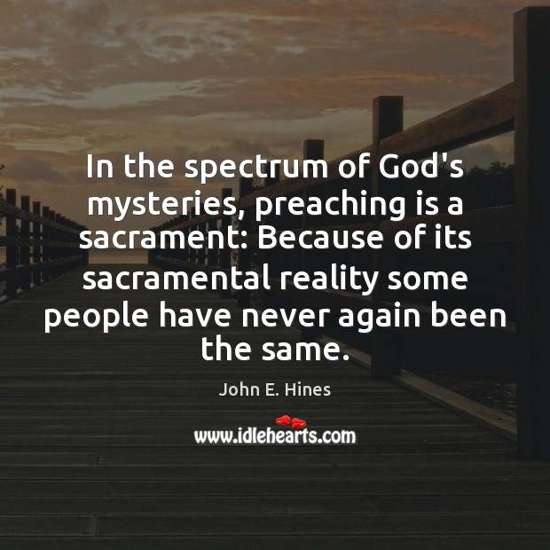 In the spectrum of God’s mysteries, preaching is a sacrament: Because of John E. Hines Picture Quote