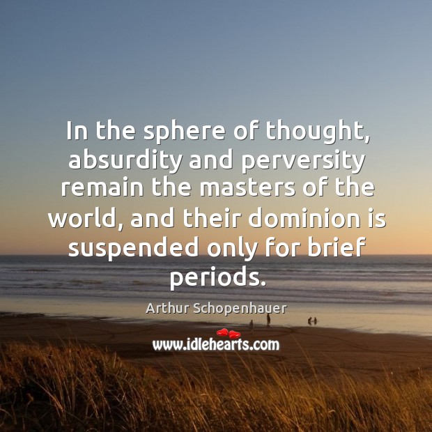In the sphere of thought, absurdity and perversity remain the masters of the world Arthur Schopenhauer Picture Quote