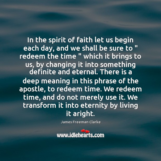 In the spirit of faith let us begin each day, and we James Freeman Clarke Picture Quote