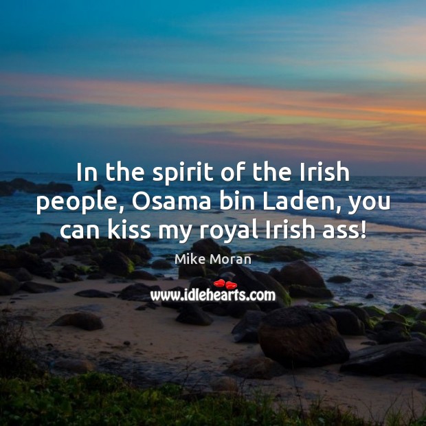 In the spirit of the Irish people, Osama bin Laden, you can kiss my royal Irish ass! Image