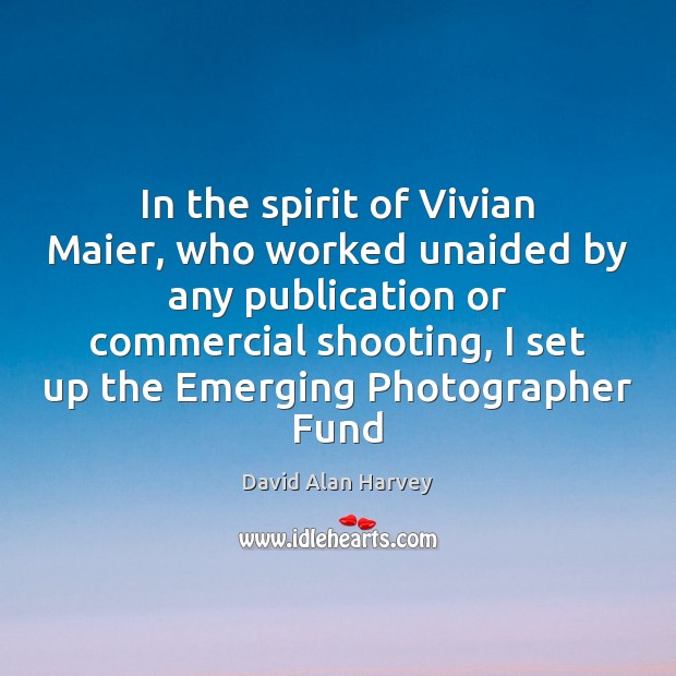 In the spirit of Vivian Maier, who worked unaided by any publication David Alan Harvey Picture Quote