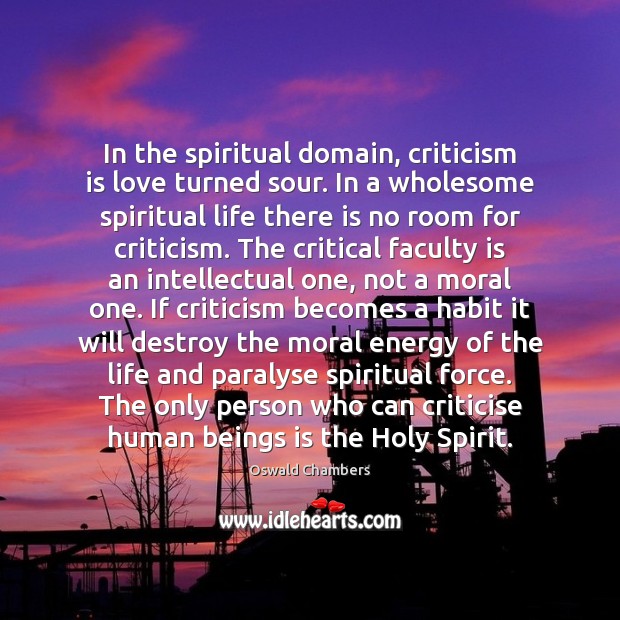 In the spiritual domain, criticism is love turned sour. In a wholesome Oswald Chambers Picture Quote