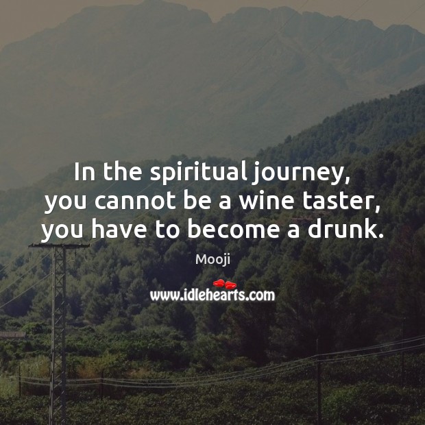 In the spiritual journey, you cannot be a wine taster, you have to become a drunk. Mooji Picture Quote