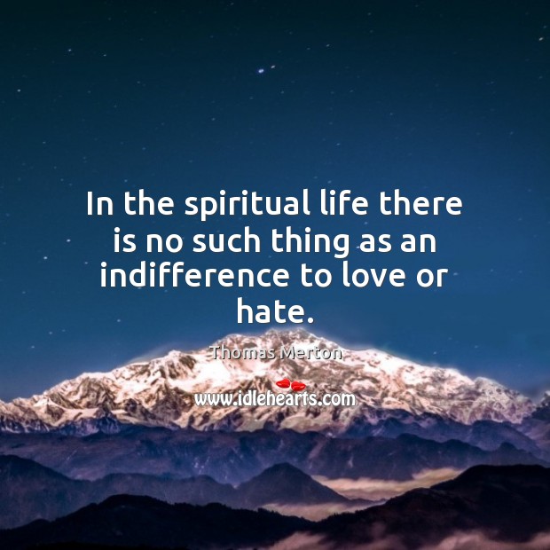 In the spiritual life there is no such thing as an indifference to love or hate. Image