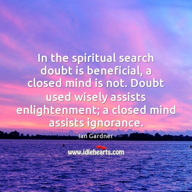 In the spiritual search doubt is beneficial, a closed mind is not. Ian Gardner Picture Quote