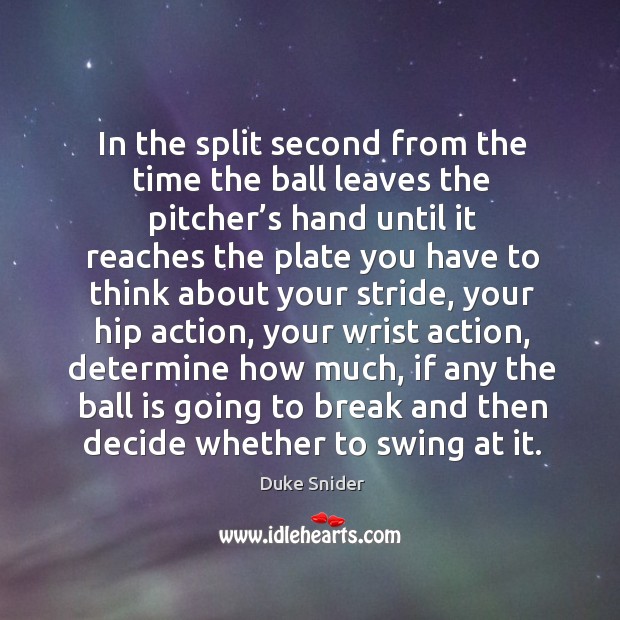 In the split second from the time the ball leaves the pitcher’s hand until it reaches the plate Duke Snider Picture Quote
