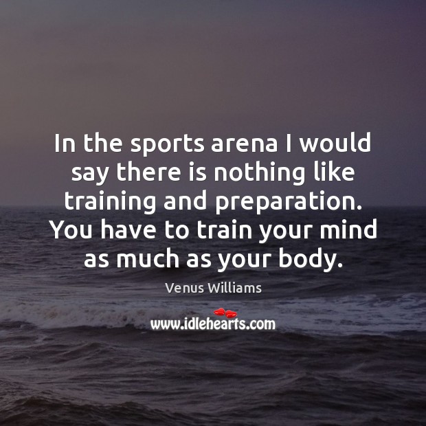 In the sports arena I would say there is nothing like training Venus Williams Picture Quote