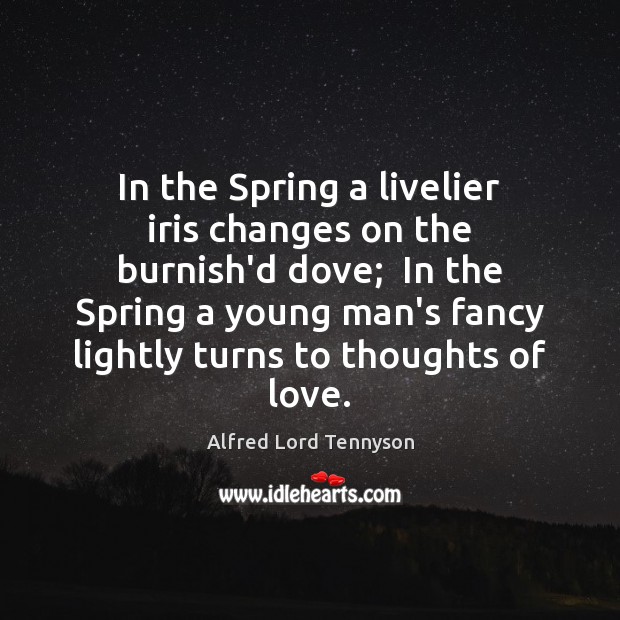 In the Spring a livelier iris changes on the burnish’d dove;  In Alfred Lord Tennyson Picture Quote