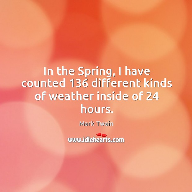In the spring, I have counted 136 different kinds of weather inside of 24 hours. Mark Twain Picture Quote