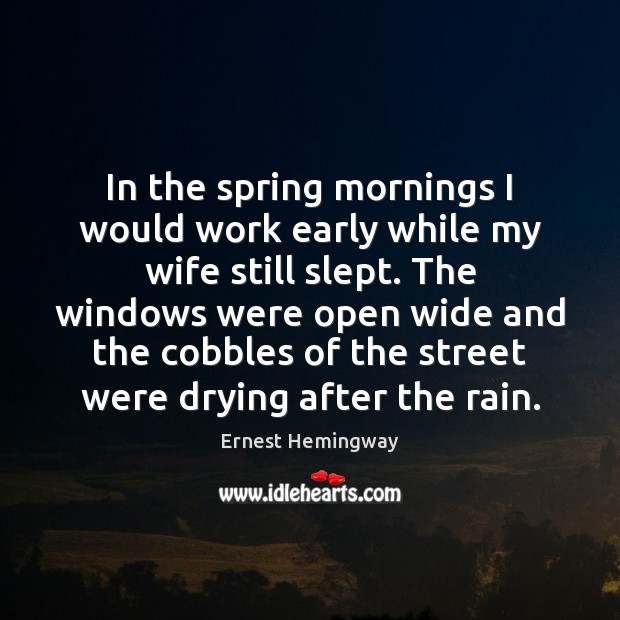 In the spring mornings I would work early while my wife still Ernest Hemingway Picture Quote