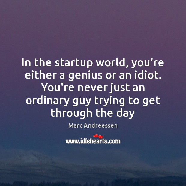 In the startup world, you’re either a genius or an idiot. You’re Marc Andreessen Picture Quote