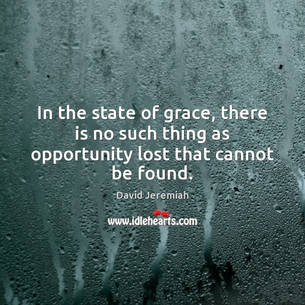 In the state of grace, there is no such thing as opportunity lost that cannot be found. David Jeremiah Picture Quote