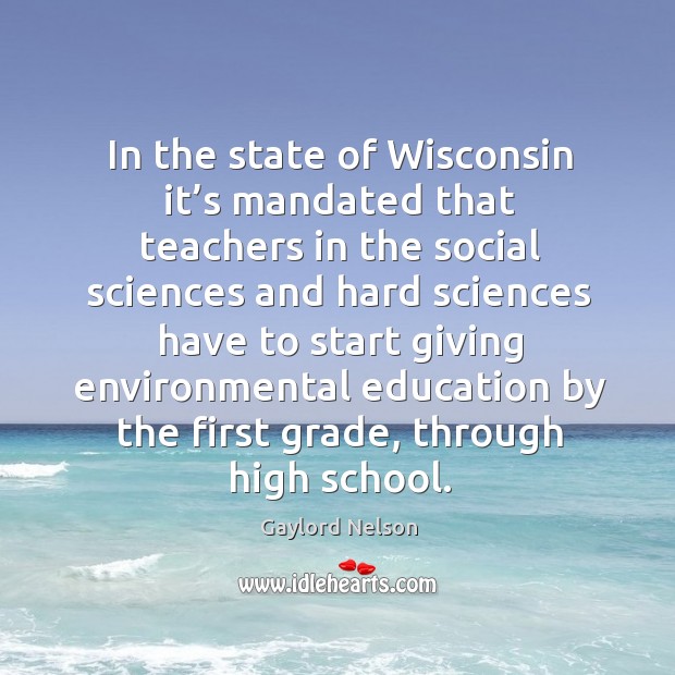 In the state of wisconsin it’s mandated that teachers in the social sciences Gaylord Nelson Picture Quote