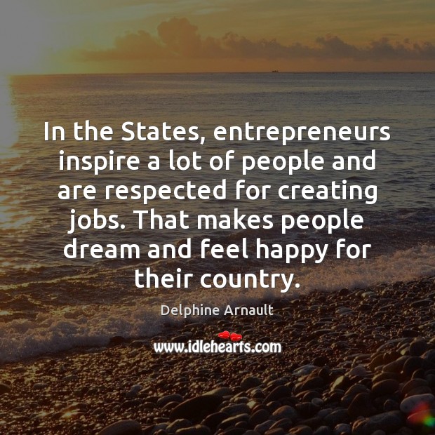 In the States, entrepreneurs inspire a lot of people and are respected Delphine Arnault Picture Quote