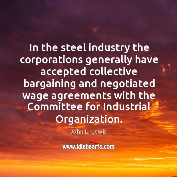 In the steel industry the corporations generally have accepted collective John L. Lewis Picture Quote