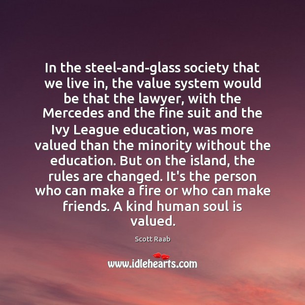 In the steel-and-glass society that we live in, the value system would Scott Raab Picture Quote