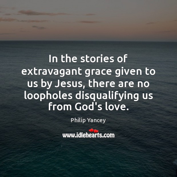 In the stories of extravagant grace given to us by Jesus, there Philip Yancey Picture Quote