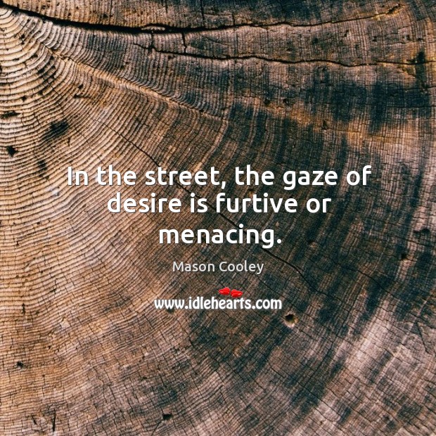 In the street, the gaze of desire is furtive or menacing. Mason Cooley Picture Quote