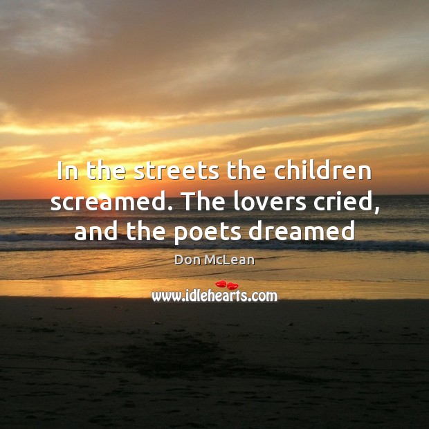 In the streets the children screamed. The lovers cried, and the poets dreamed Don McLean Picture Quote