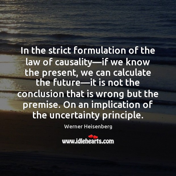 In the strict formulation of the law of causality—if we know Werner Heisenberg Picture Quote