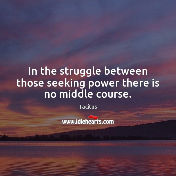 In the struggle between those seeking power there is no middle course. Tacitus Picture Quote