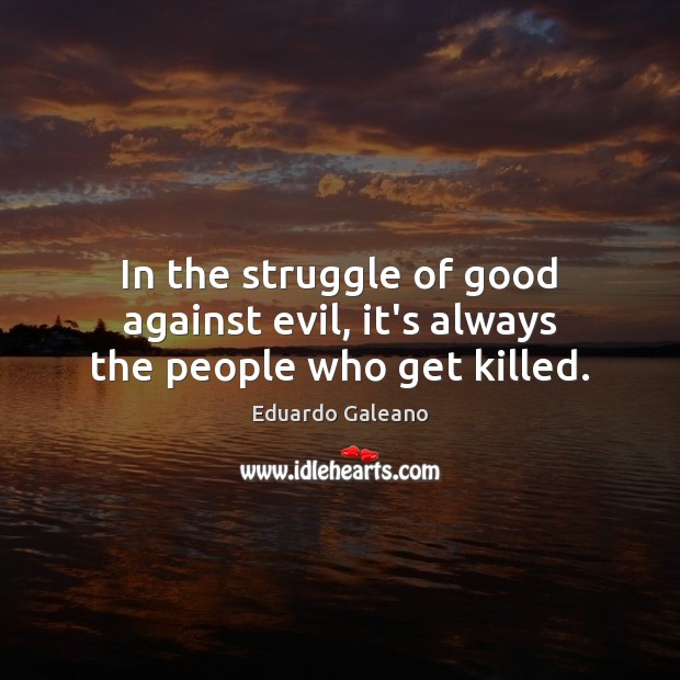 In the struggle of good against evil, it’s always the people who get killed. Eduardo Galeano Picture Quote