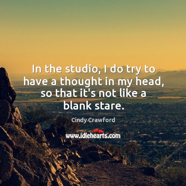 In the studio, I do try to have a thought in my head, so that it’s not like a blank stare. Cindy Crawford Picture Quote