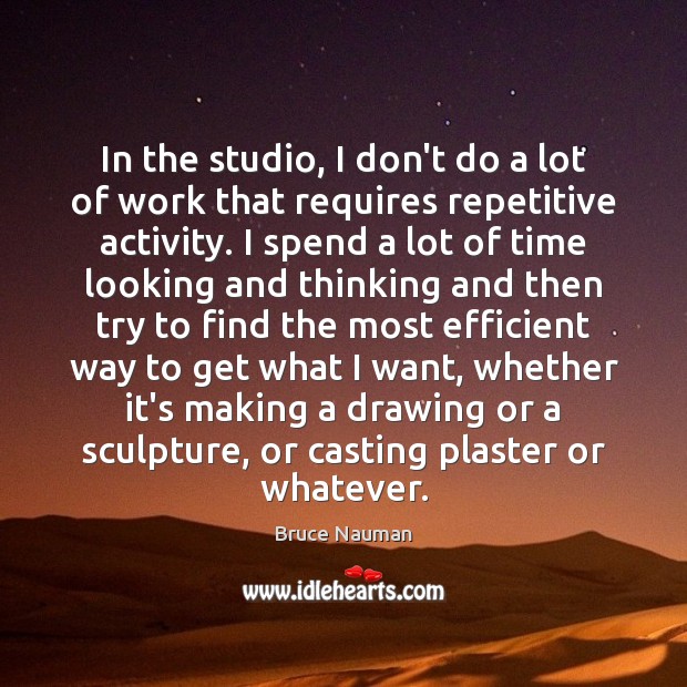 In the studio, I don’t do a lot of work that requires Bruce Nauman Picture Quote
