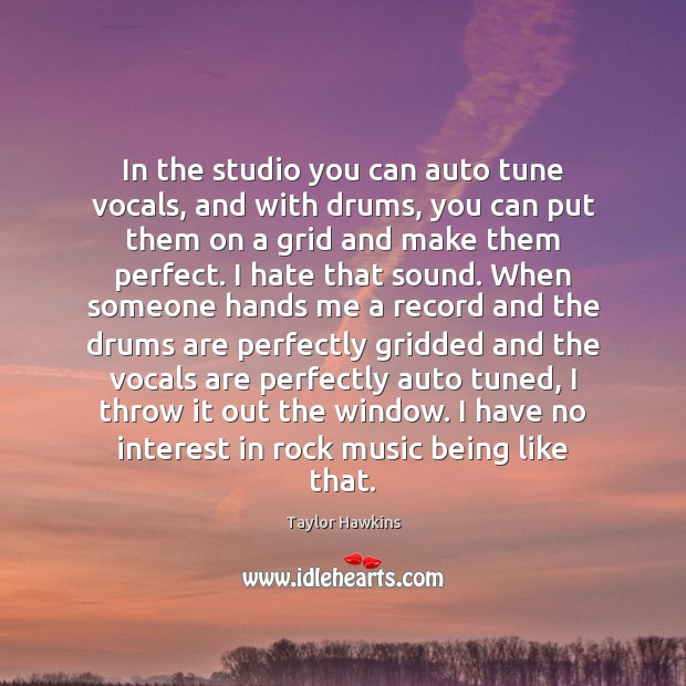 In the studio you can auto tune vocals, and with drums, you Taylor Hawkins Picture Quote