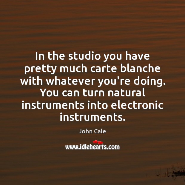 In the studio you have pretty much carte blanche with whatever you’re John Cale Picture Quote