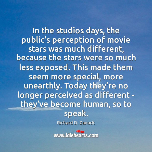In the studios days, the public’s perception of movie stars was much Richard D. Zanuck Picture Quote