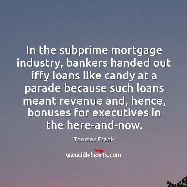 In the subprime mortgage industry, bankers handed out iffy loans like candy Image