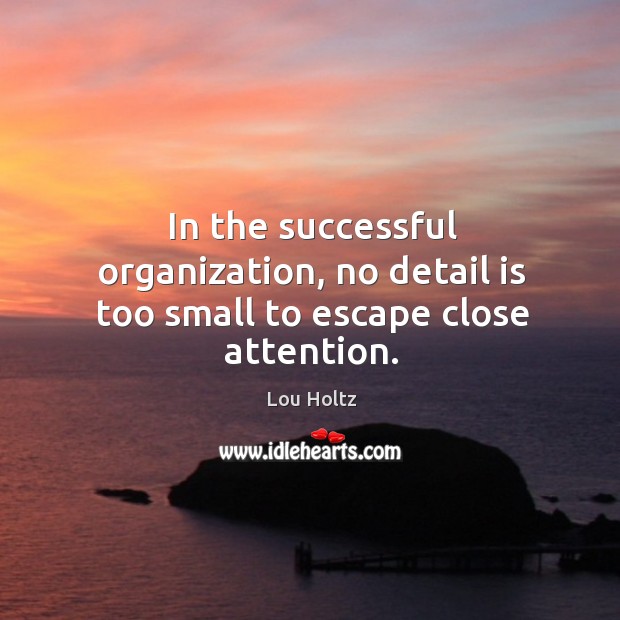 In the successful organization, no detail is too small to escape close attention. Lou Holtz Picture Quote