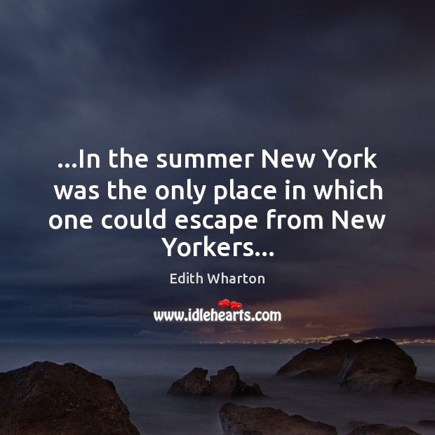 …In the summer New York was the only place in which one could escape from New Yorkers… Edith Wharton Picture Quote